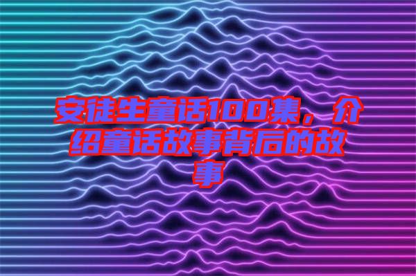 安徒生童話100集，介紹童話故事背后的故事