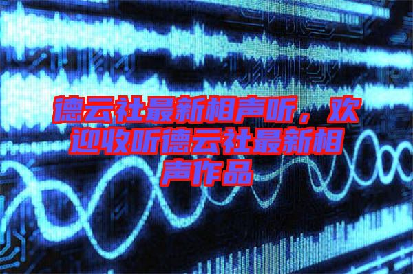 德云社最新相聲聽(tīng)，歡迎收聽(tīng)德云社最新相聲作品