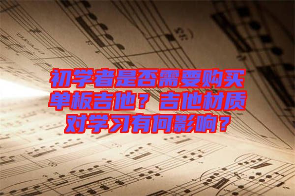 初學(xué)者是否需要購(gòu)買單板吉他？吉他材質(zhì)對(duì)學(xué)習(xí)有何影響？