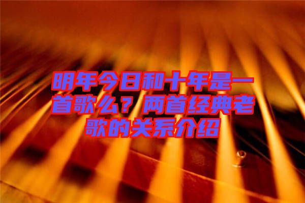 明年今日和十年是一首歌么？?jī)墒捉?jīng)典老歌的關(guān)系介紹