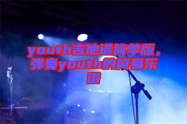youth吉他譜簡單版，彈奏youth的簡易樂譜