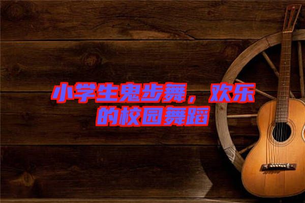 小學(xué)生鬼步舞，歡樂的校園舞蹈