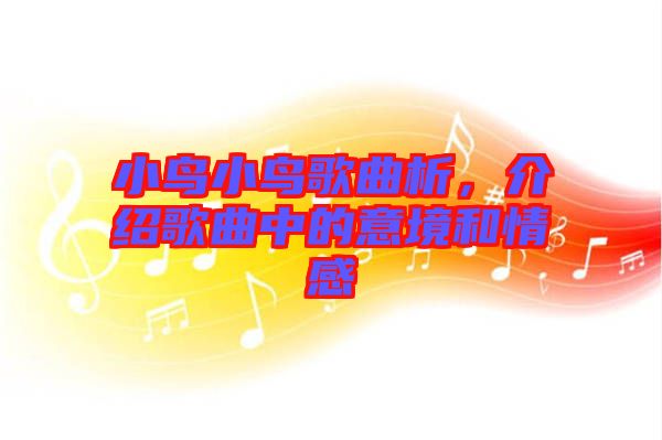 小鳥小鳥歌曲析，介紹歌曲中的意境和情感
