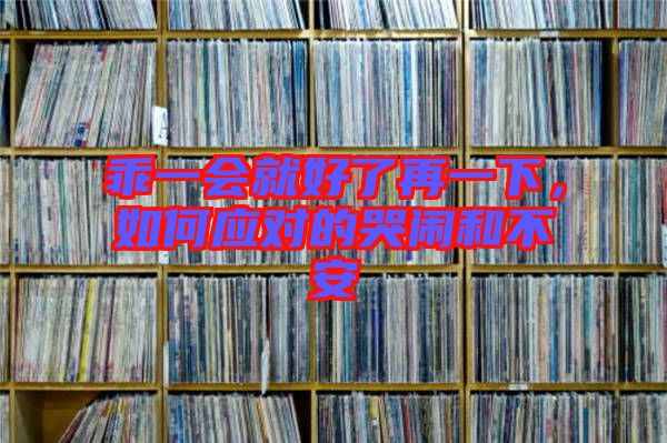 乖一會(huì)就好了再一下，如何應(yīng)對(duì)的哭鬧和不安