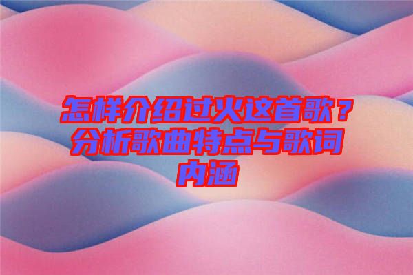 怎樣介紹過火這首歌？分析歌曲特點(diǎn)與歌詞內(nèi)涵