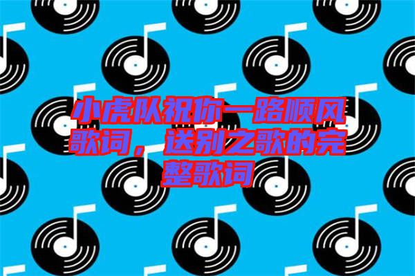 小虎隊(duì)祝你一路順風(fēng)歌詞，送別之歌的完整歌詞