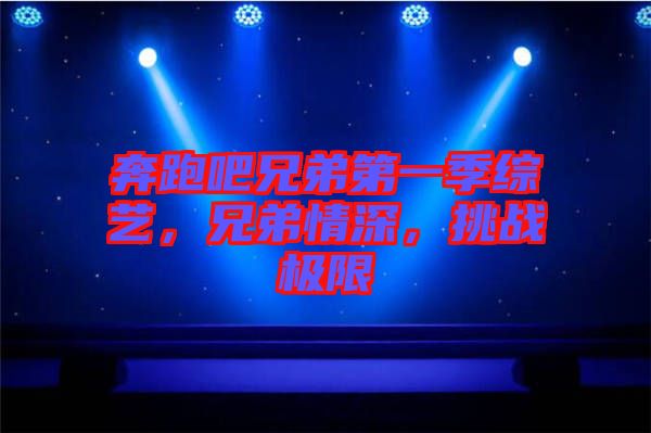 奔跑吧兄弟第一季綜藝，兄弟情深，挑戰(zhàn)極限
