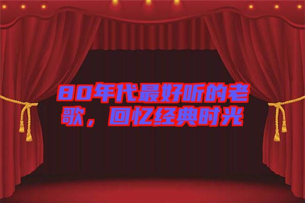 80年代最好聽的老歌，回憶經(jīng)典時光