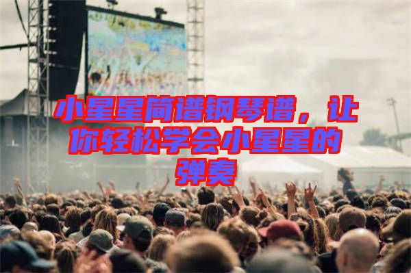 小星星簡(jiǎn)譜鋼琴譜，讓你輕松學(xué)會(huì)小星星的彈奏