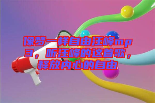 像夢一樣自由汪峰mp3，聽汪峰的這首歌，釋放內心的自由