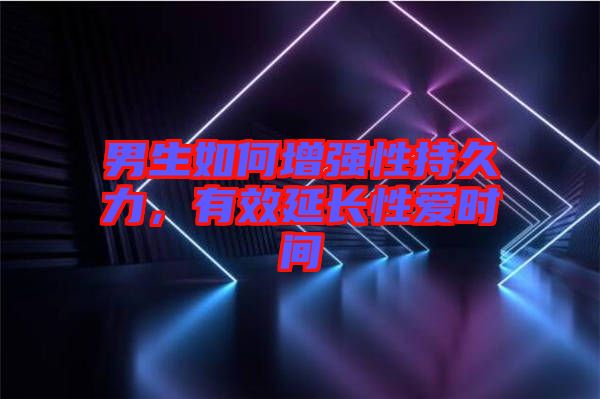 男生如何增強(qiáng)性持久力，有效延長性愛時間