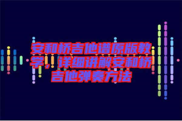 安和橋吉他譜原版教學(xué)，詳細(xì)講解安和橋吉他彈奏方法