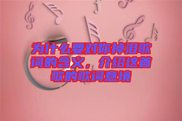 為什么要對你掉淚歌詞的含義，介紹這首歌的歌詞意境