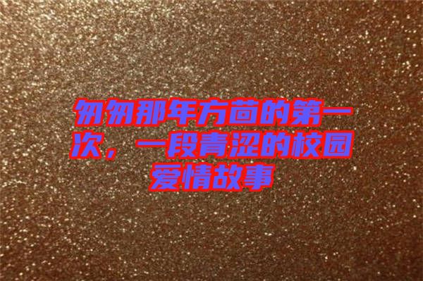 匆匆那年方茴的第一次，一段青澀的校園愛情故事