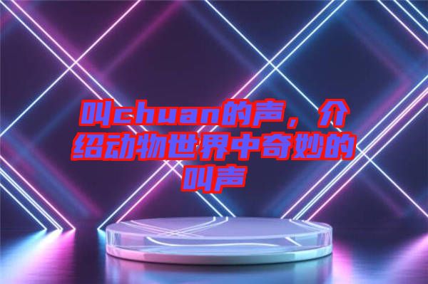 叫chuan的聲，介紹動(dòng)物世界中奇妙的叫聲
