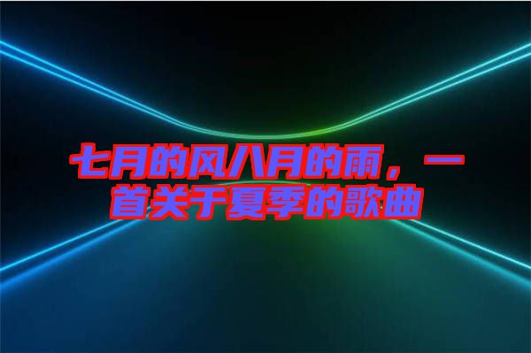 七月的風(fēng)八月的雨，一首關(guān)于夏季的歌曲