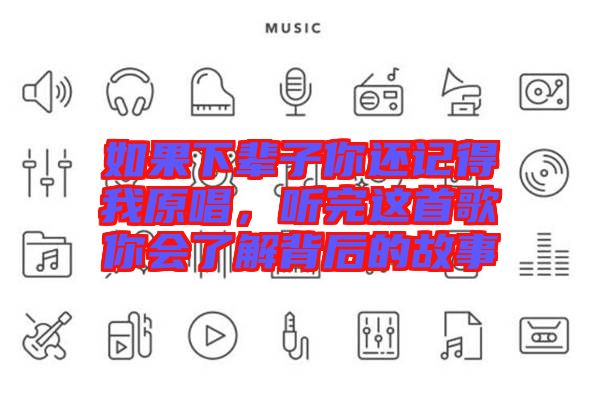 如果下輩子你還記得我原唱，聽完這首歌你會了解背后的故事