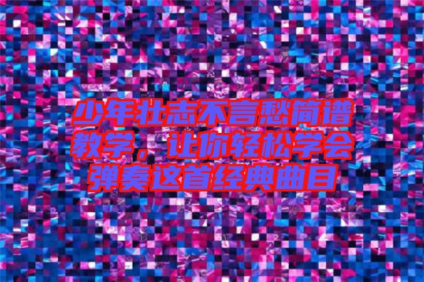 少年壯志不言愁簡(jiǎn)譜教學(xué)，讓你輕松學(xué)會(huì)彈奏這首經(jīng)典曲目