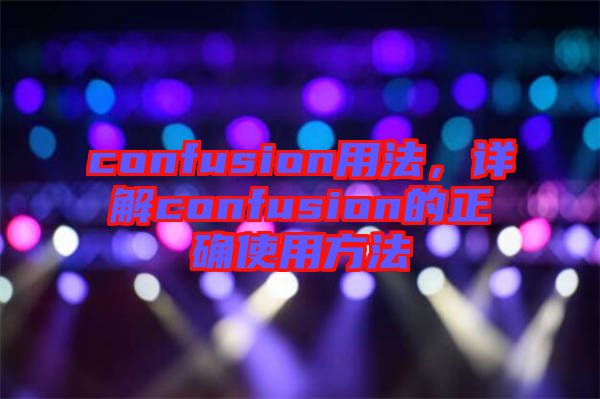 confusion用法，詳解confusion的正確使用方法