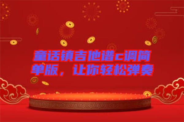 童話鎮(zhèn)吉他譜c調(diào)簡單版，讓你輕松彈奏