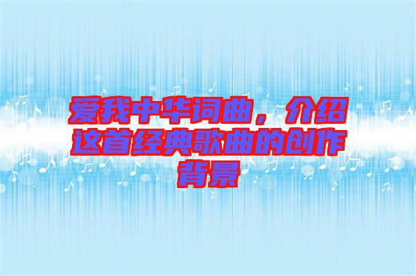 愛我中華詞曲，介紹這首經(jīng)典歌曲的創(chuàng)作背景
