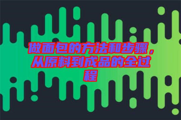 做面包的方法和步驟，從原料到成品的全過程