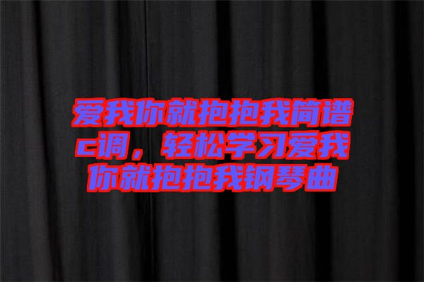 愛我你就抱抱我簡(jiǎn)譜c調(diào)，輕松學(xué)習(xí)愛我你就抱抱我鋼琴曲