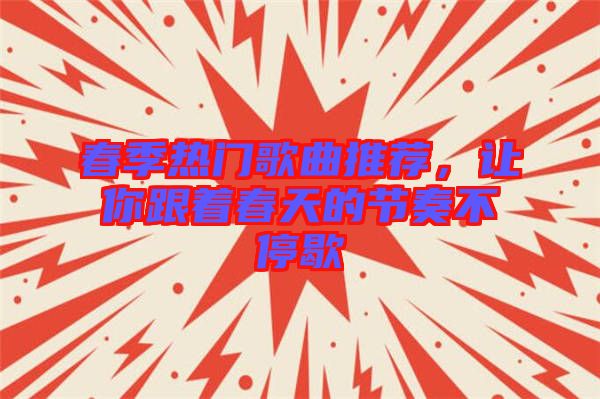 春季熱門歌曲推薦，讓你跟著春天的節(jié)奏不停歇