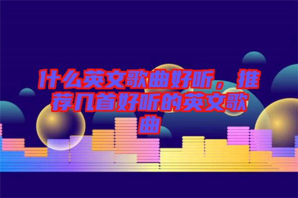 什么英文歌曲好聽(tīng)，推薦幾首好聽(tīng)的英文歌曲