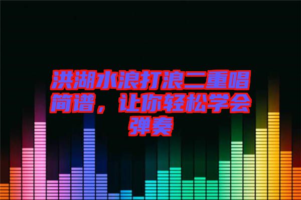 洪湖水浪打浪二重唱簡譜，讓你輕松學會彈奏