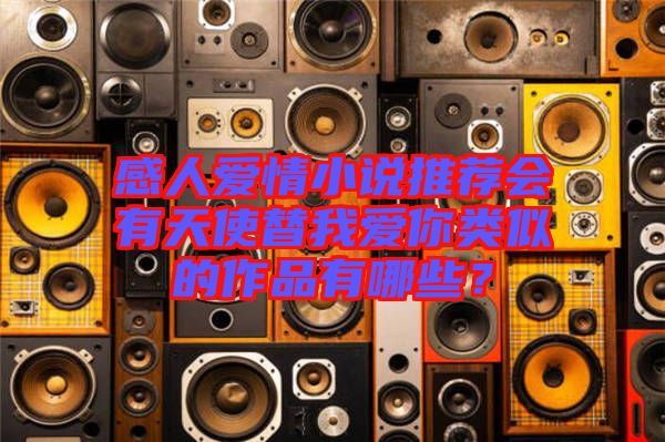 感人愛情小說推薦會有天使替我愛你類似的作品有哪些？