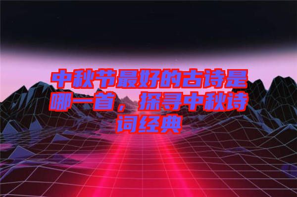 中秋節(jié)最好的古詩是哪一首，探尋中秋詩詞經(jīng)典