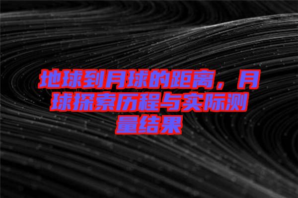 地球到月球的距離，月球探索歷程與實際測量結(jié)果