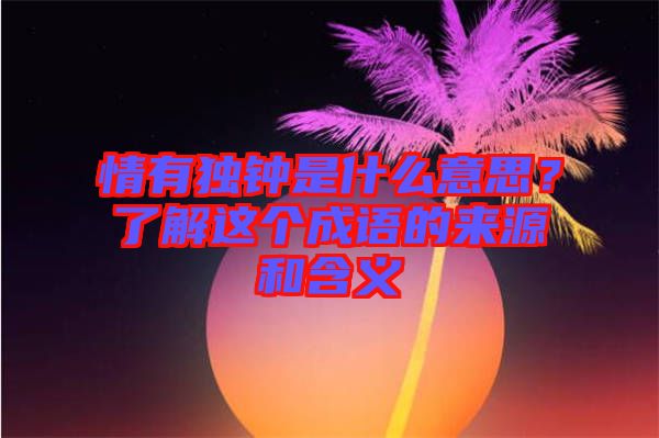 情有獨鐘是什么意思？了解這個成語的來源和含義
