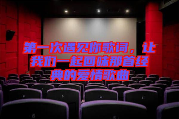 第一次遇見你歌詞，讓我們一起回味那首經(jīng)典的愛情歌曲