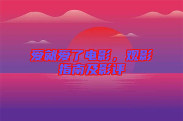 愛(ài)就愛(ài)了電影，觀(guān)影指南及影評(píng)
