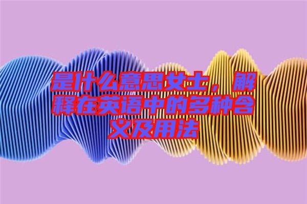 是什么意思女士，解釋在英語中的多種含義及用法