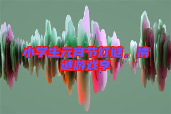 小學(xué)生元宵節(jié)燈謎，猜謎游戲享