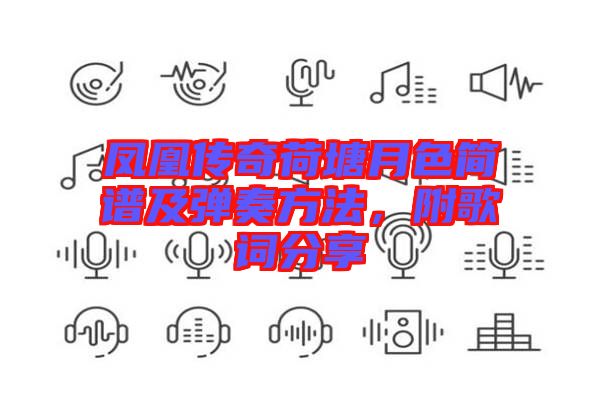 鳳凰傳奇荷塘月色簡(jiǎn)譜及彈奏方法，附歌詞分享