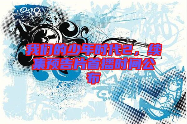 我們的少年時代2，續(xù)集預告片首播時間公布