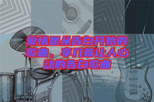 愛情是從告白開始的歌曲，享幾首讓人心動的告白歌曲