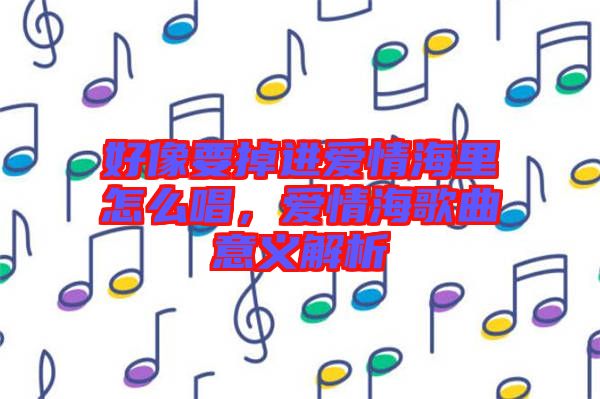 好像要掉進(jìn)愛情海里怎么唱，愛情海歌曲意義解析