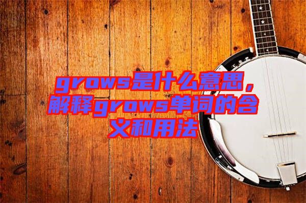 grows是什么意思，解釋grows單詞的含義和用法