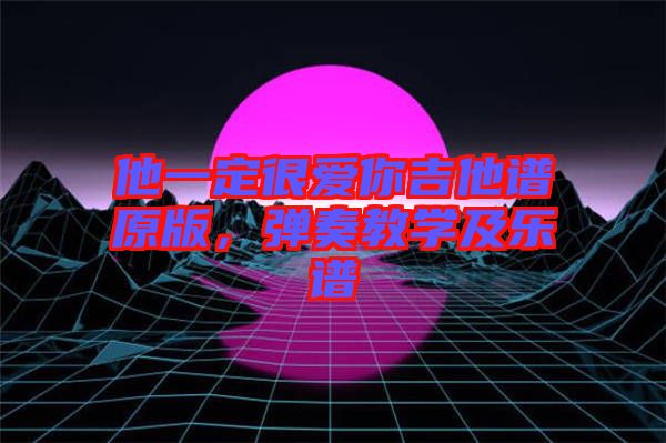 他一定很愛你吉他譜原版，彈奏教學及樂譜