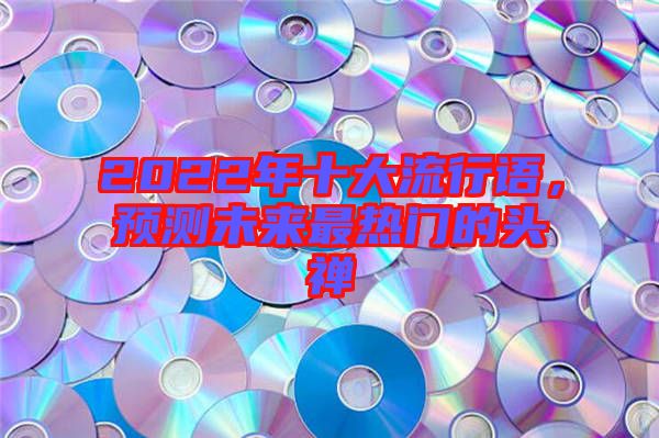 2022年十大流行語，預(yù)測未來最熱門的頭禪