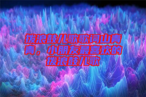 撥浪鼓兒歌歌詞山青青，小朋友最喜歡的撥浪鼓兒歌