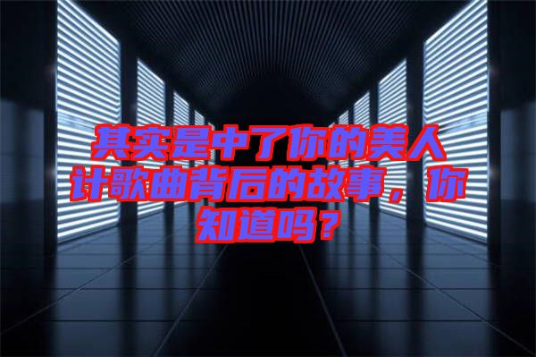 其實是中了你的美人計歌曲背后的故事，你知道嗎？