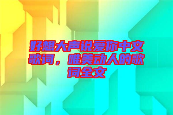 好想大聲說愛你中文歌詞，唯美動人的歌詞全文