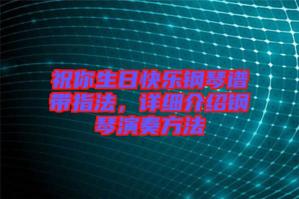 祝你生日快樂鋼琴譜帶指法，詳細介紹鋼琴演奏方法