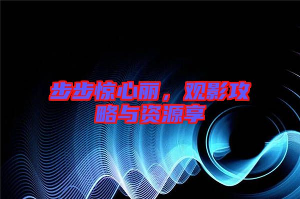 步步驚心麗，觀(guān)影攻略與資源享
